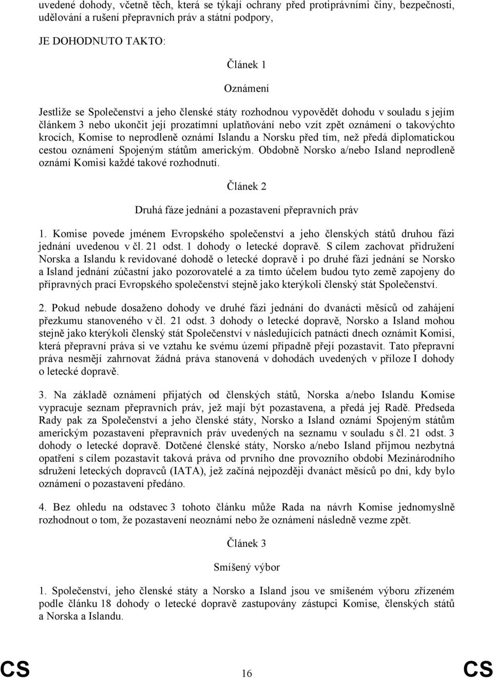 oznámí Islandu a Norsku před tím, než předá diplomatickou cestou oznámení Spojeným státům americkým. Obdobně Norsko a/nebo Island neprodleně oznámí Komisi každé takové rozhodnutí.