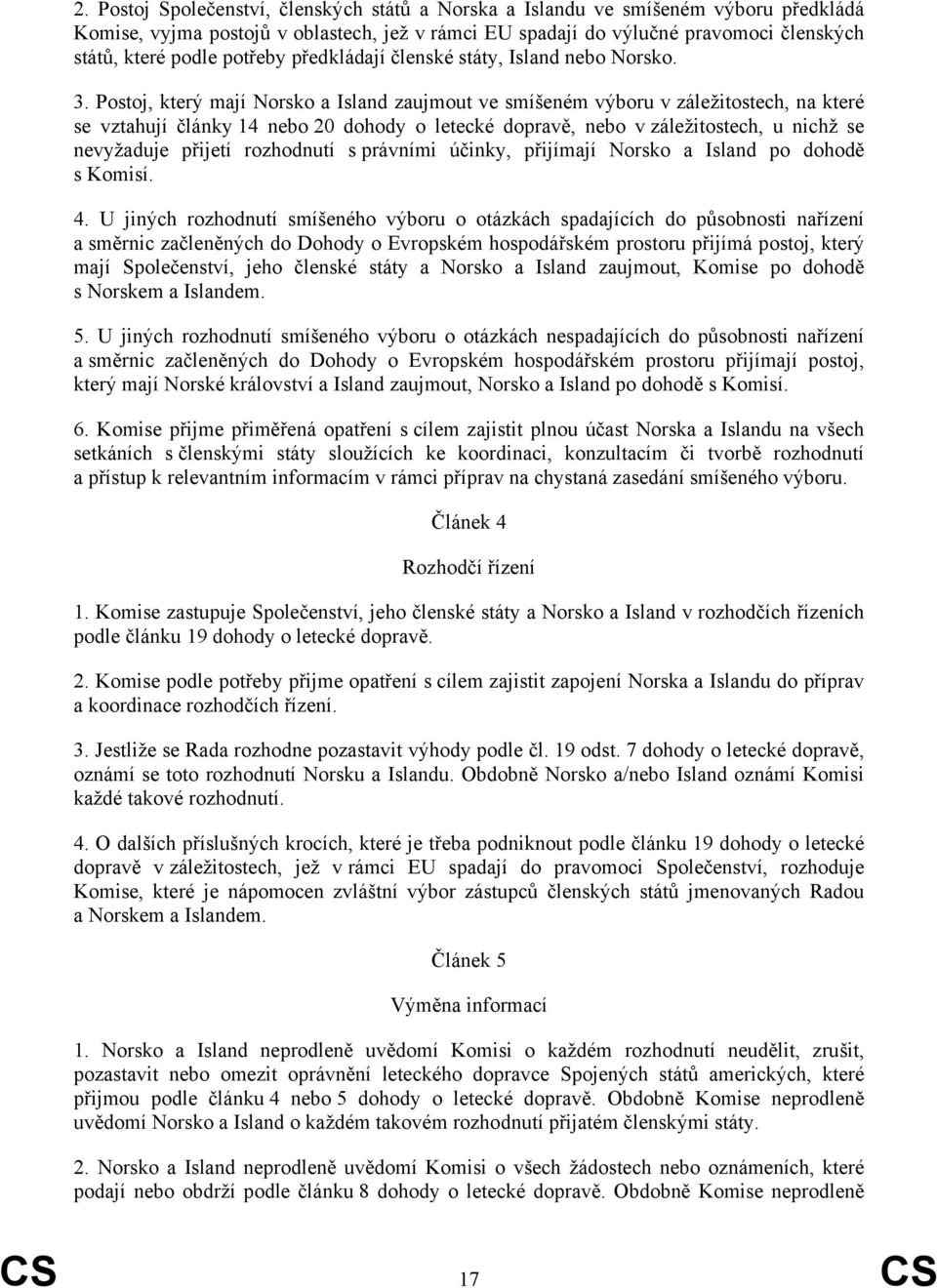 Postoj, který mají Norsko a Island zaujmout ve smíšeném výboru v záležitostech, na které se vztahují články 14 nebo 20 dohody o letecké dopravě, nebo v záležitostech, u nichž se nevyžaduje přijetí