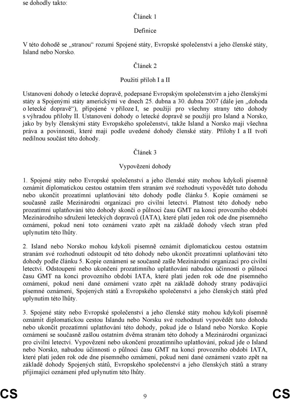 dubna 2007 (dále jen dohoda o letecké dopravě ), připojené v příloze I, se použijí pro všechny strany této dohody s výhradou přílohy II.