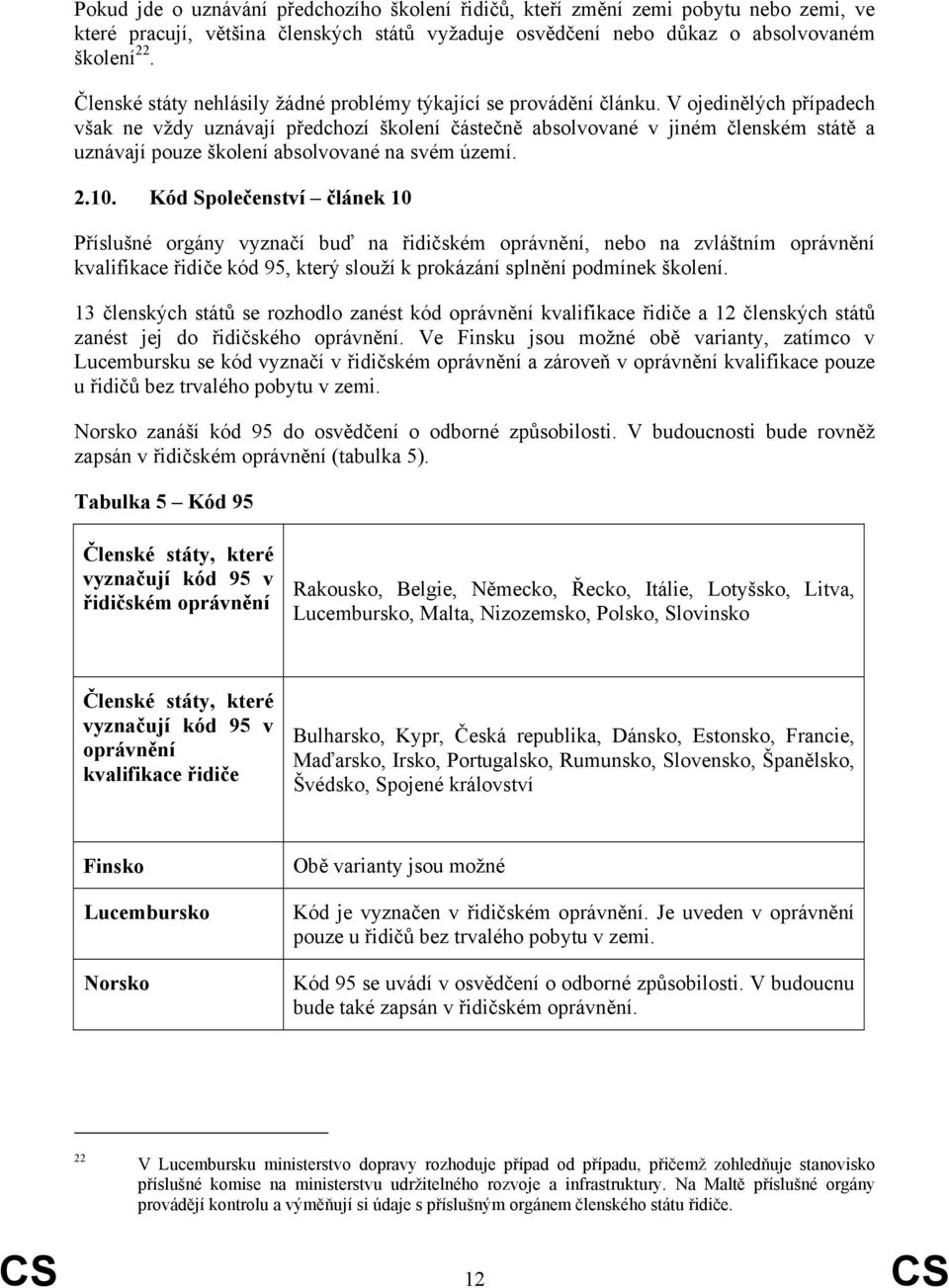 V ojedinělých případech však ne vždy uznávají předchozí školení částečně absolvované v jiném členském státě a uznávají pouze školení absolvované na svém území. 2.10.