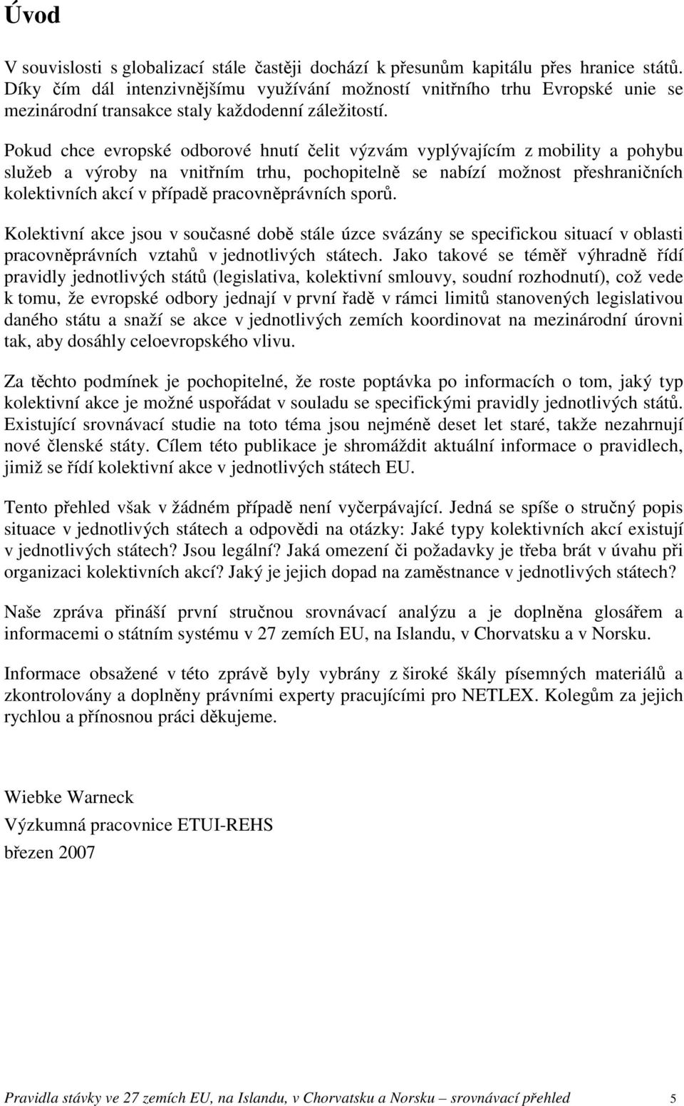 Pokud chce evropské odborové hnutí čelit výzvám vyplývajícím z mobility a pohybu služeb a výroby na vnitřním trhu, pochopitelně se nabízí možnost přeshraničních kolektivních akcí v případě