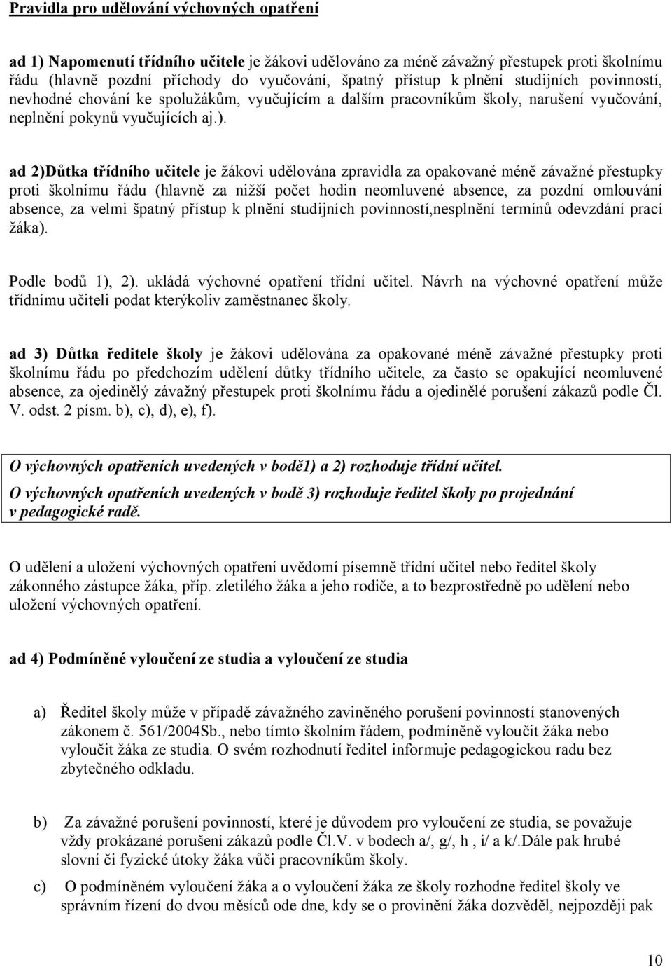 ad 2)Důtka třídního učitele je žákovi udělována zpravidla za opakované méně závažné přestupky proti školnímu řádu (hlavně za nižší počet hodin neomluvené absence, za pozdní omlouvání absence, za