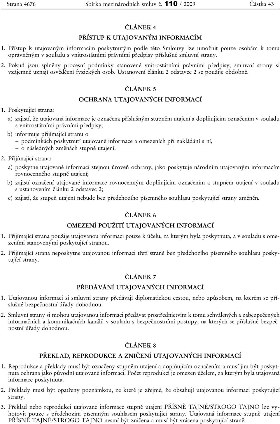 Pokud jsou splněny procesní podmínky stanovené vnitrostátními právními předpisy, smluvní strany si vzájemně uznají osvědčení fyzických osob. Ustanovení článku 2 odstavec 2 se použije obdobně.