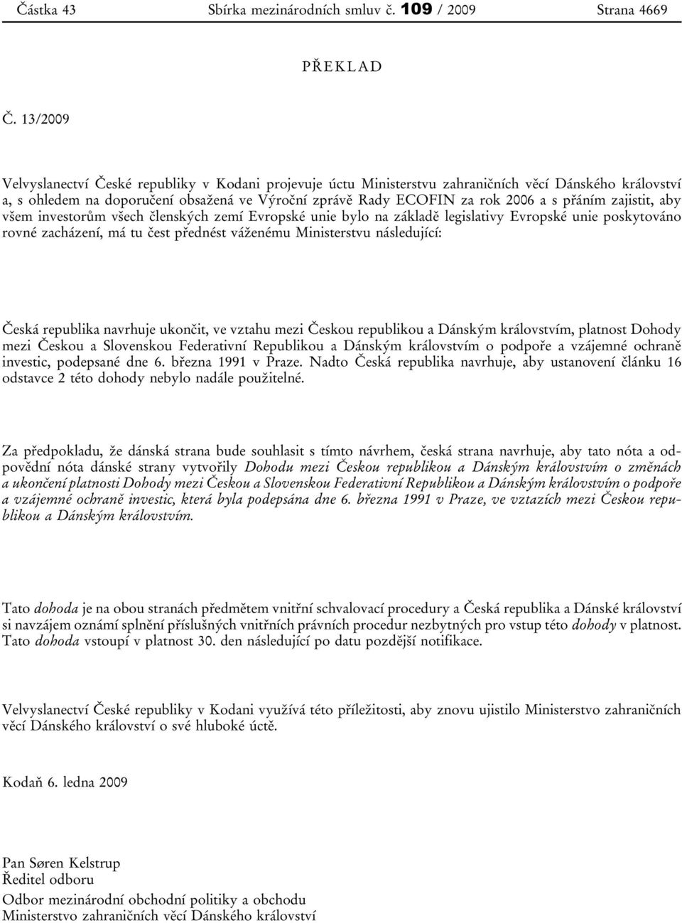 přáním zajistit, aby všem investorům všech členských zemí Evropské unie bylo na základě legislativy Evropské unie poskytováno rovné zacházení, má tu čest přednést váženému Ministerstvu následující: