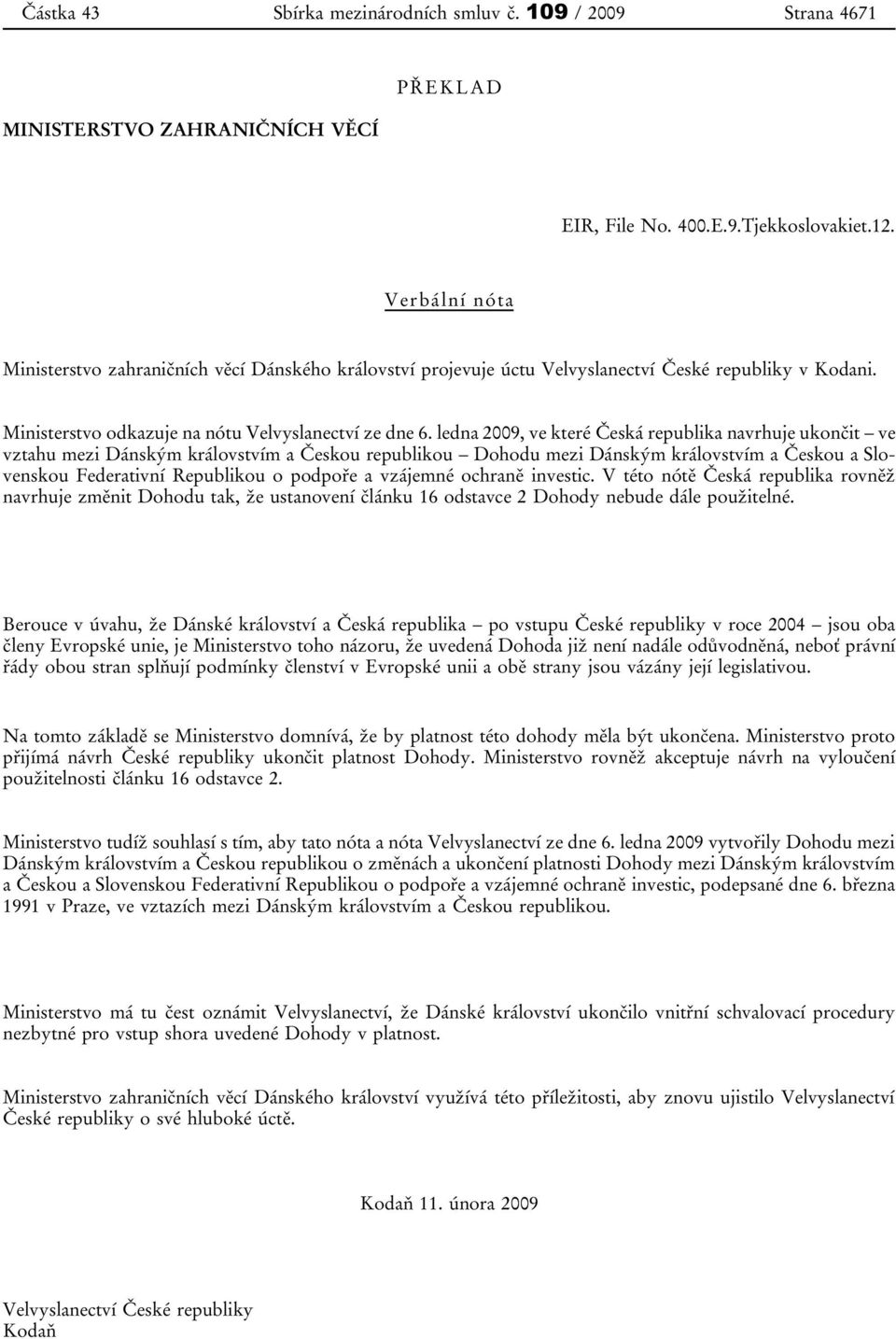 ledna 2009, ve které Česká republika navrhuje ukončit ve vztahu mezi Dánským královstvím a Českou republikou Dohodu mezi Dánským královstvím a Českou a Slovenskou Federativní Republikou o podpoře a