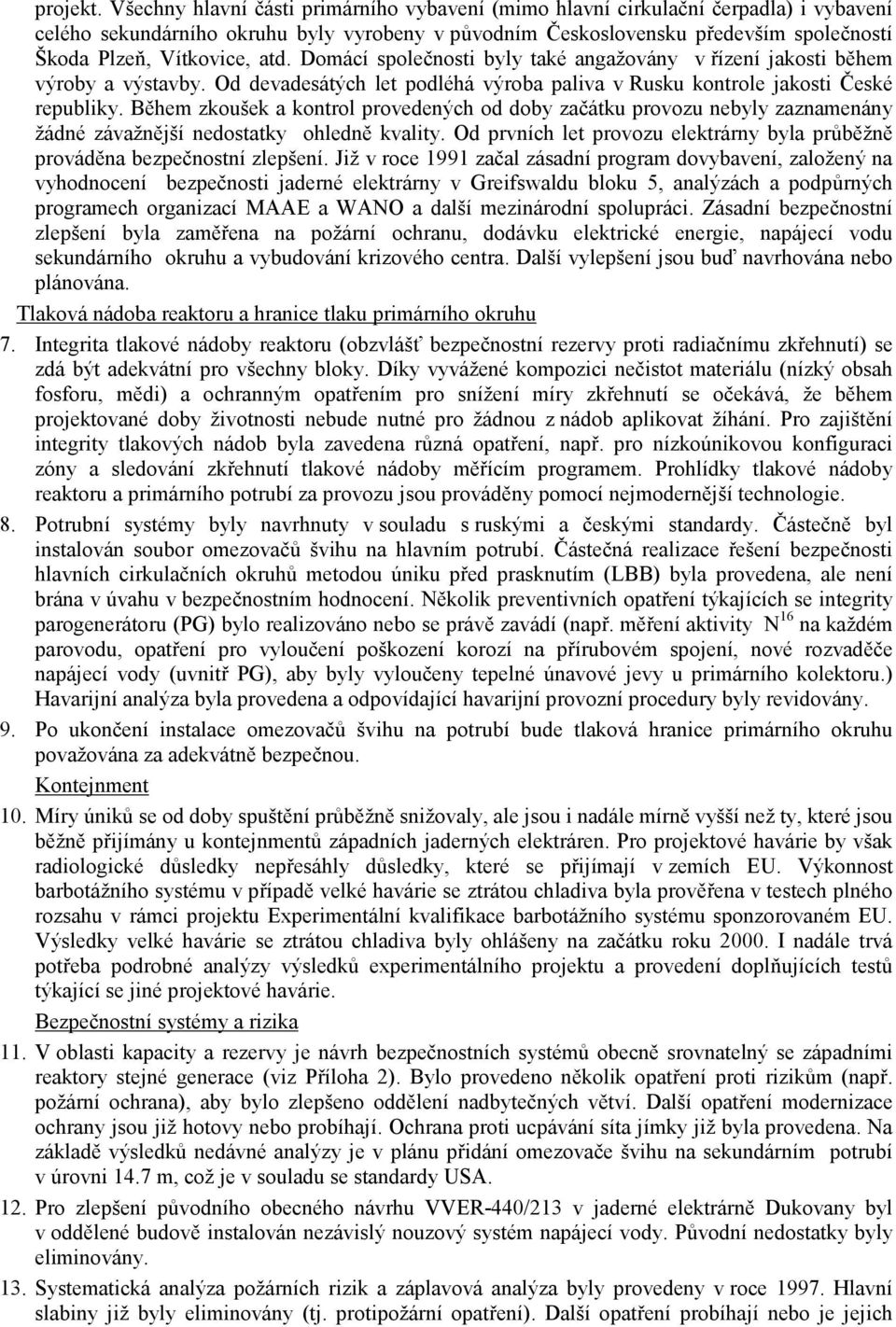 atd. Domácí společnosti byly také angažovány v řízení jakosti během výroby a výstavby. Od devadesátých let podléhá výroba paliva v Rusku kontrole jakosti České republiky.