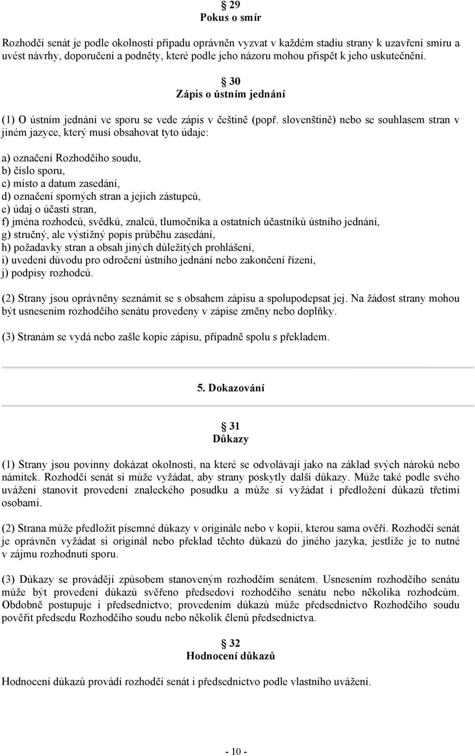 slovenštině) nebo se souhlasem stran v jiném jazyce, který musí obsahovat tyto údaje: a) označení Rozhodčího soudu, b) číslo sporu, c) místo a datum zasedání, d) označení sporných stran a jejich