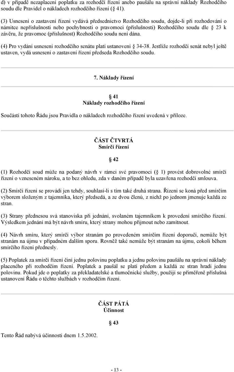 že pravomoc (příslušnost) Rozhodčího soudu není dána. (4) Pro vydání usnesení rozhodčího senátu platí ustanovení 34-38.