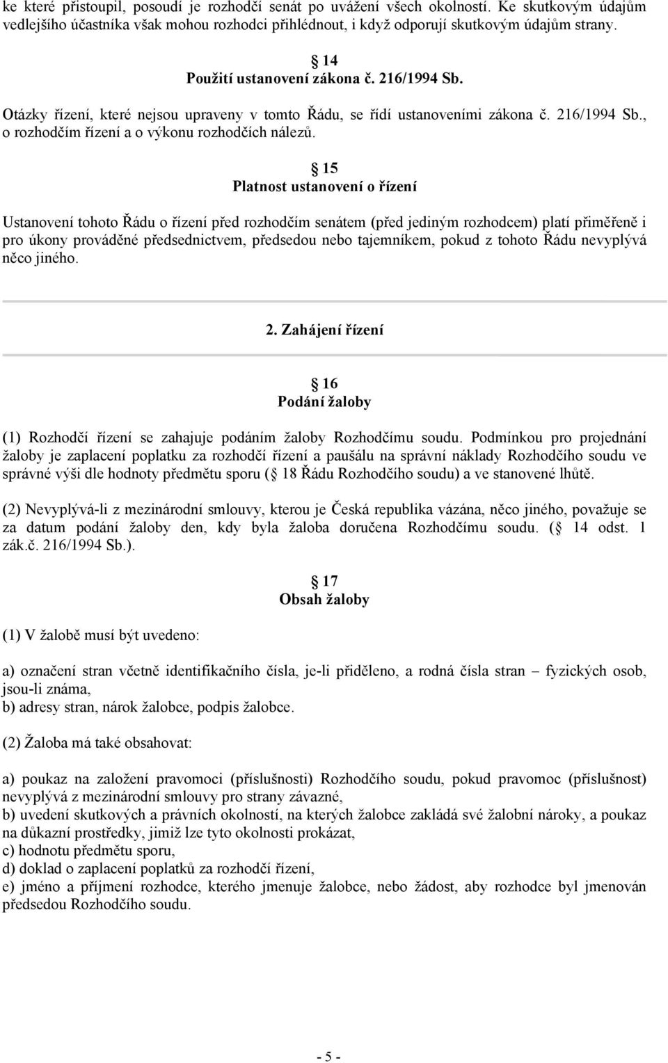 15 Platnost ustanovení o řízení Ustanovení tohoto Řádu o řízení před rozhodčím senátem (před jediným rozhodcem) platí přiměřeně i pro úkony prováděné předsednictvem, předsedou nebo tajemníkem, pokud