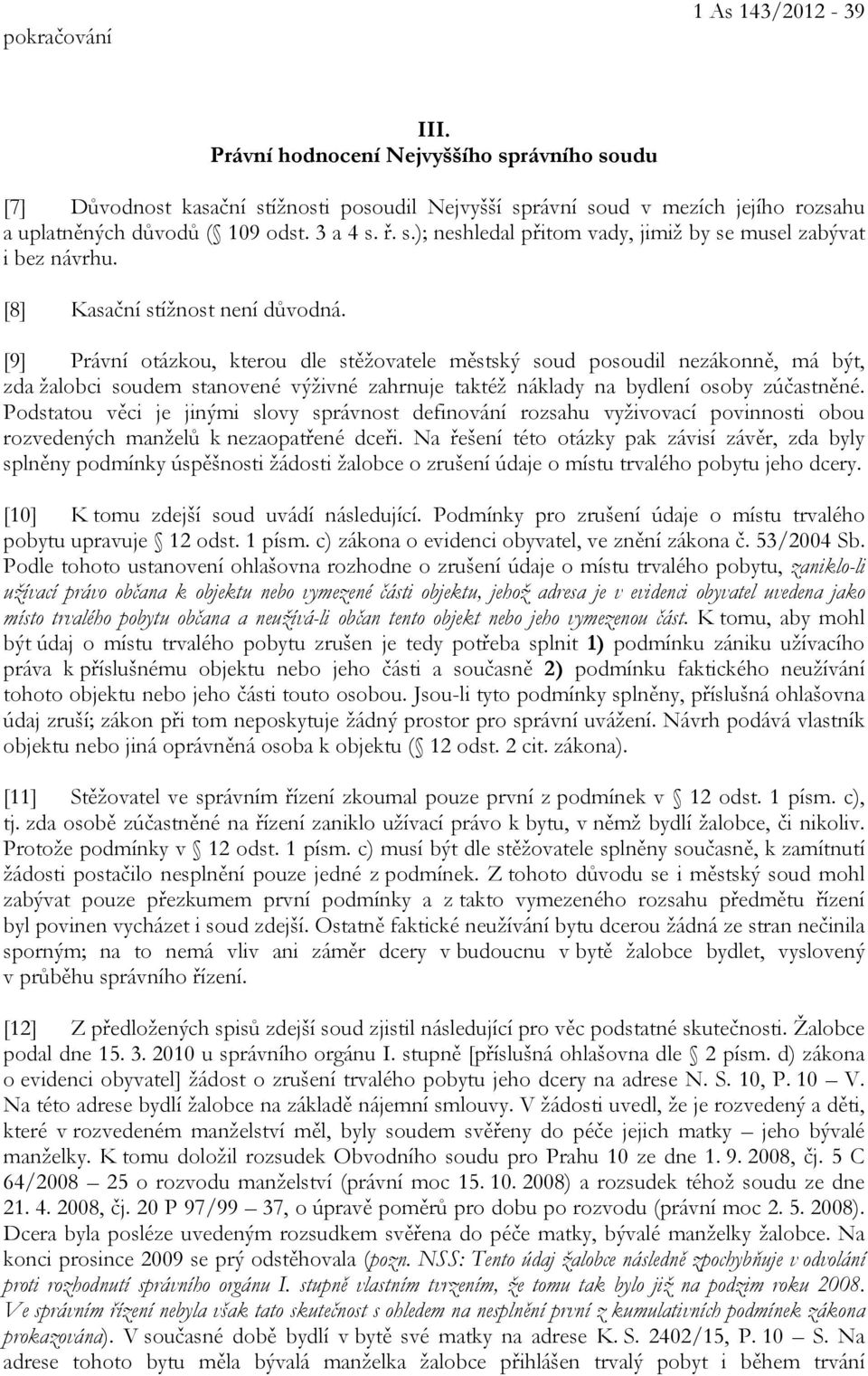 [9] Právní otázkou, kterou dle stěžovatele městský soud posoudil nezákonně, má být, zda žalobci soudem stanovené výživné zahrnuje taktéž náklady na bydlení osoby zúčastněné.