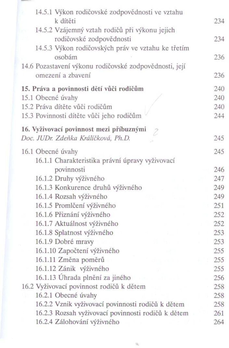 3 Povinnosti d ítěte vůči jeh o rodičům 244 16. Vyživovací povinnost mezi příbuznými Doc. JUDr. Zdeňka Králíčková, PH.D. 245 16.1 O becné úvahy 245 16.1.1 C harakteristika právní úpravy vyživovací povinnosti 246 16.