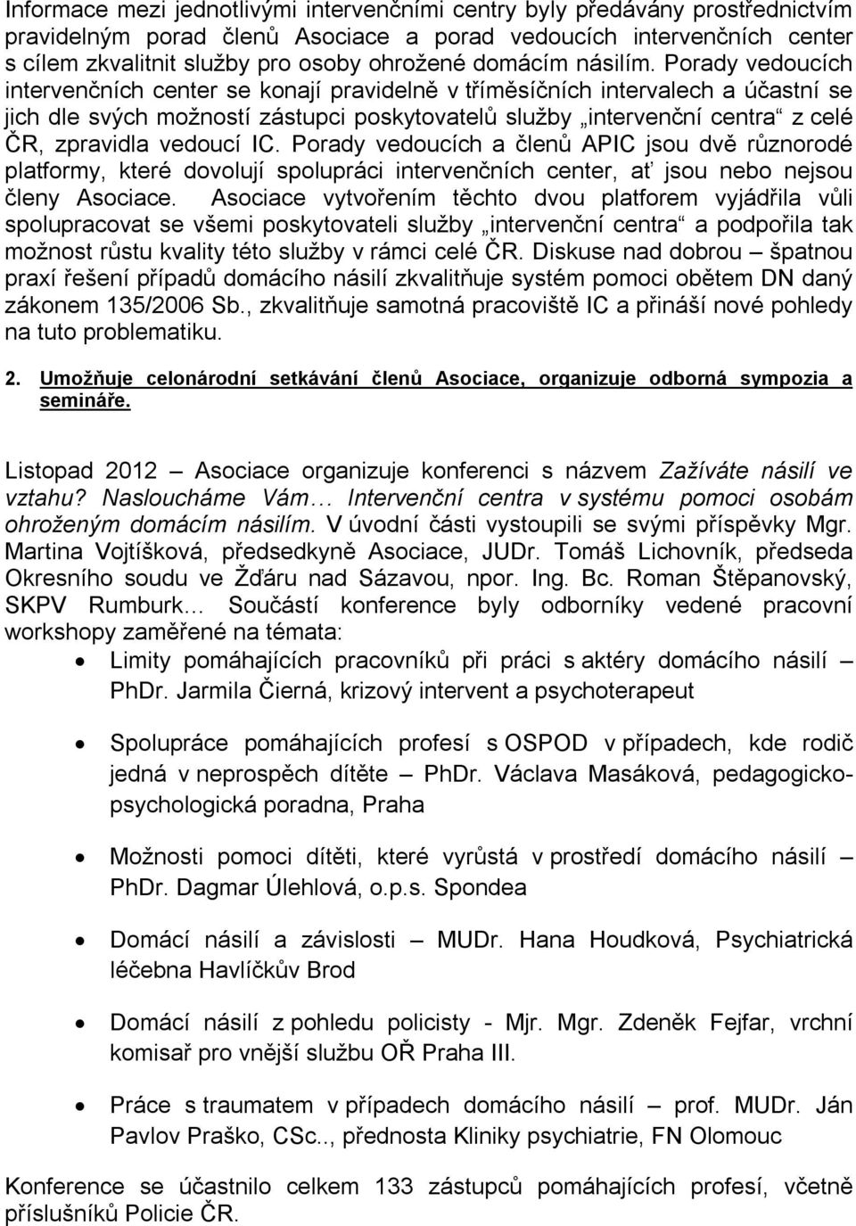 Porady vedoucích intervenčních center se konají pravidelně v tříměsíčních intervalech a účastní se jich dle svých možností zástupci poskytovatelů služby intervenční centra z celé ČR, zpravidla