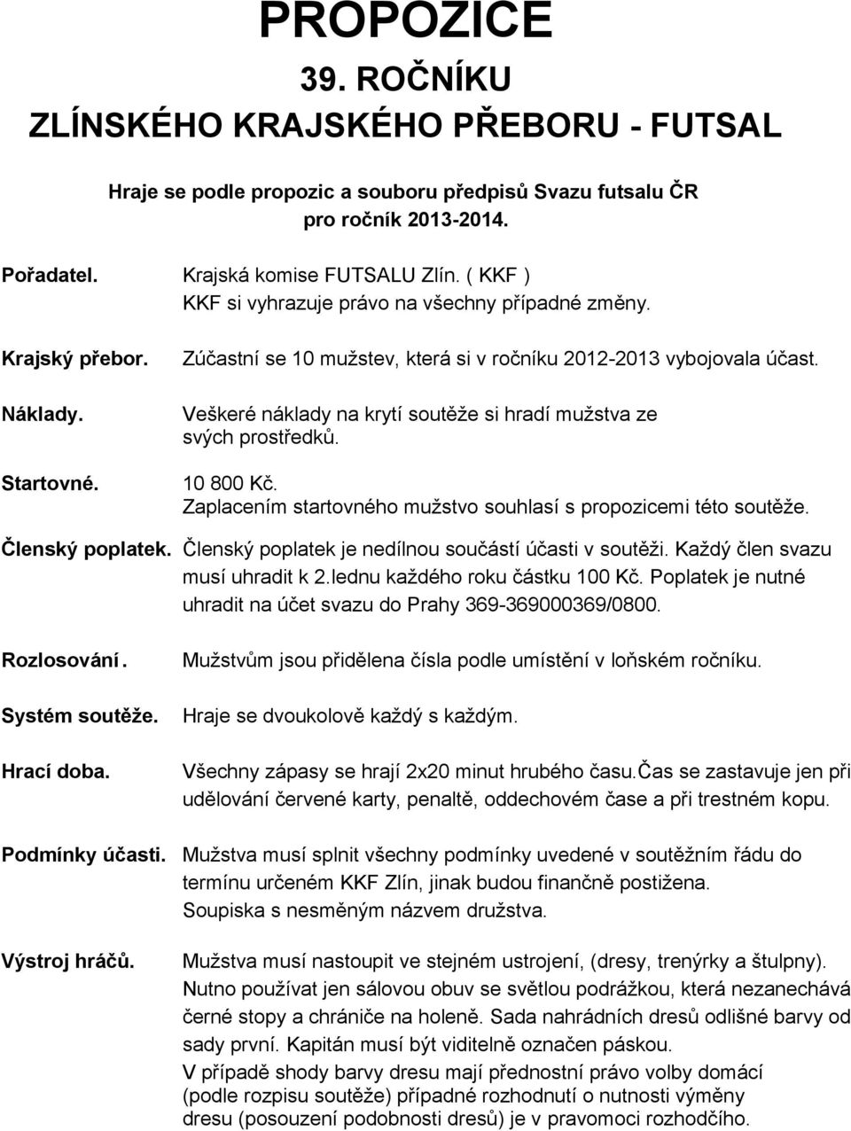 Veškeré náklady na krytí soutěže si hradí mužstva ze svých prostředků. 10 800 Kč. Zaplacením startovného mužstvo souhlasí s propozicemi této soutěže. Členský poplatek.
