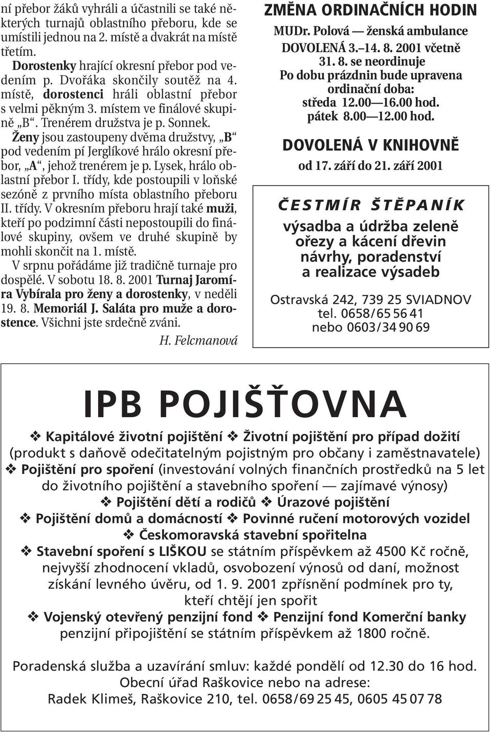 Ženy jsou zastoupeny dvěma družstvy, B pod vedením pí Jerglíkové hrálo okresní přebor, A, jehož trenérem je p. Lysek, hrálo oblastní přebor I.