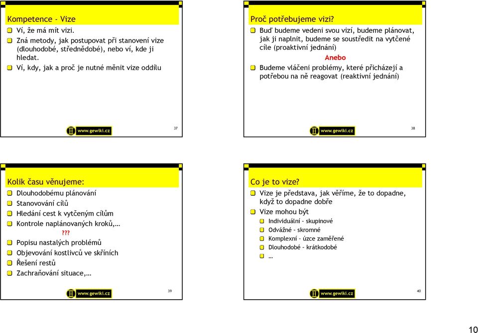 Buď budeme vedeni svou vizí, budeme plánovat, jak ji naplnit, budeme se soustředit na vytčené cíle (proaktivní jednání) Anebo Budeme vláčeni problémy, které přicházejí a potřebou na ně reagovat