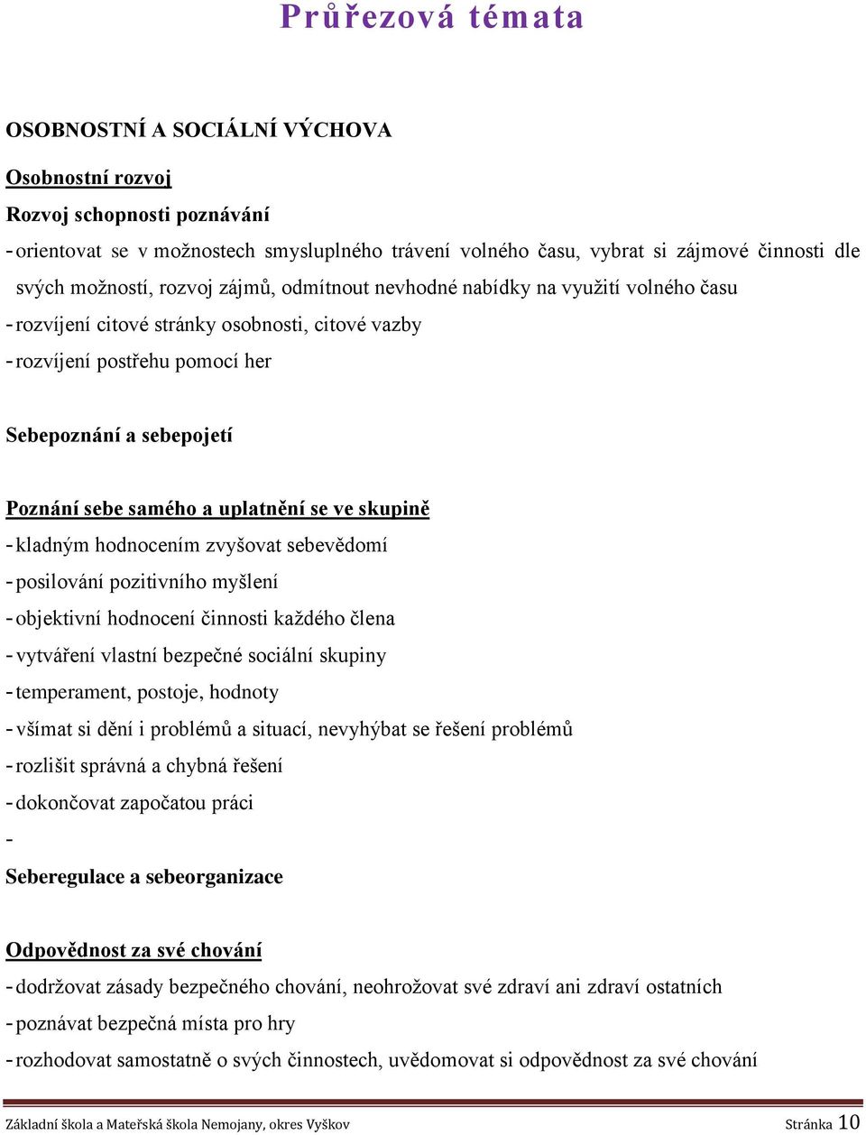 samého a uplatnění se ve skupině - kladným hodnocením zvyšovat sebevědomí - posilování pozitivního myšlení - objektivní hodnocení činnosti každého člena - vytváření vlastní bezpečné sociální skupiny