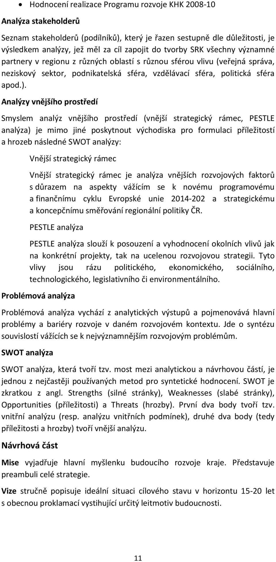 Analýzy vnějšího prostředí Smyslem analýz vnějšího prostředí (vnější strategický rámec, PESTLE analýza) je mimo jiné poskytnout východiska pro formulaci příležitostí a hrozeb následné SWOT analýzy: