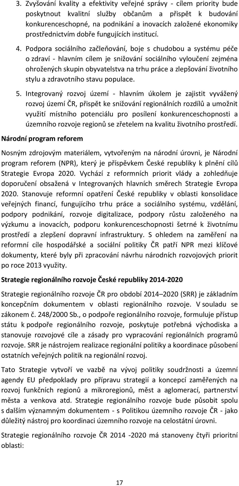 Podpora sociálního začleňování, boje s chudobou a systému péče o zdraví - hlavním cílem je snižování sociálního vyloučení zejména ohrožených skupin obyvatelstva na trhu práce a zlepšování životního