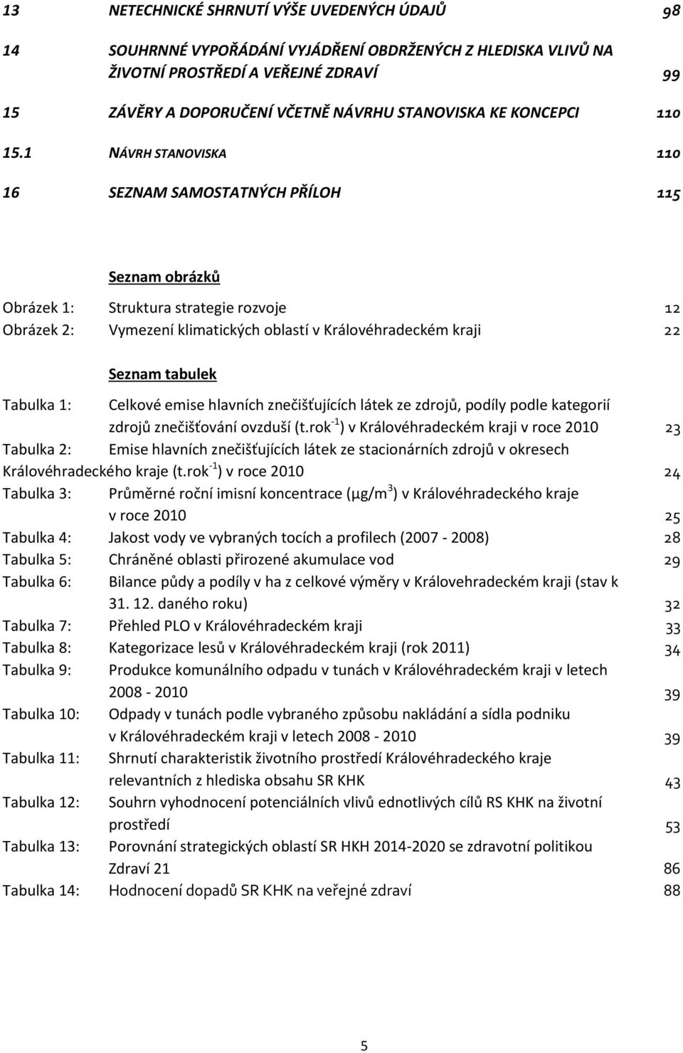 1 NÁVRH STANOVISKA 110 16 SEZNAM SAMOSTATNÝCH PŘÍLOH 115 Seznam obrázků Obrázek 1: Struktura strategie rozvoje 12 Obrázek 2: Vymezení klimatických oblastí v Královéhradeckém kraji 22 Seznam tabulek