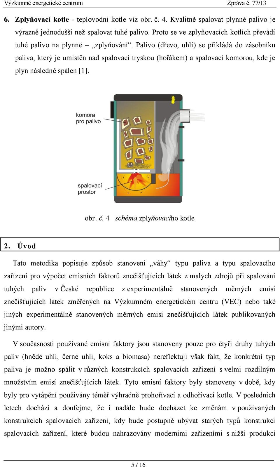 Palivo (dřevo, uhlí) se přikládá do zásobníku paliva, který je umístěn nad spalovací tryskou (hořákem) a spalovací komorou, kde je plyn následně spálen [1]. obr. č. 4 schéma zplyňovacího kotle 2.