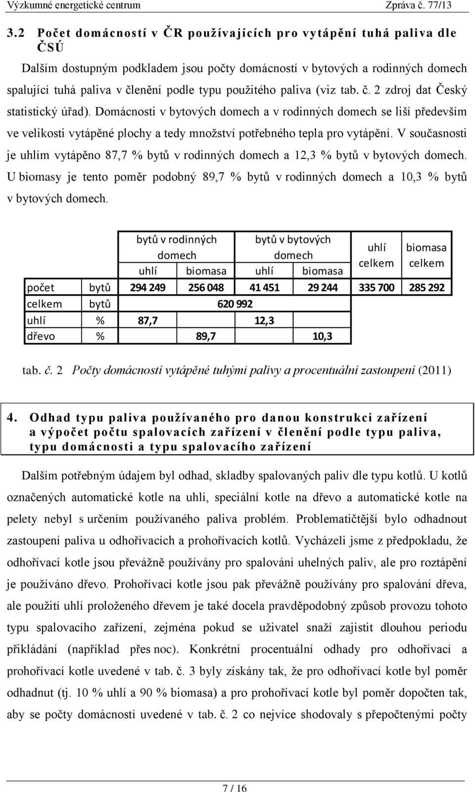 Domácnosti v bytových domech a v rodinných domech se liší především ve velikosti vytápěné plochy a tedy množství potřebného tepla pro vytápění.