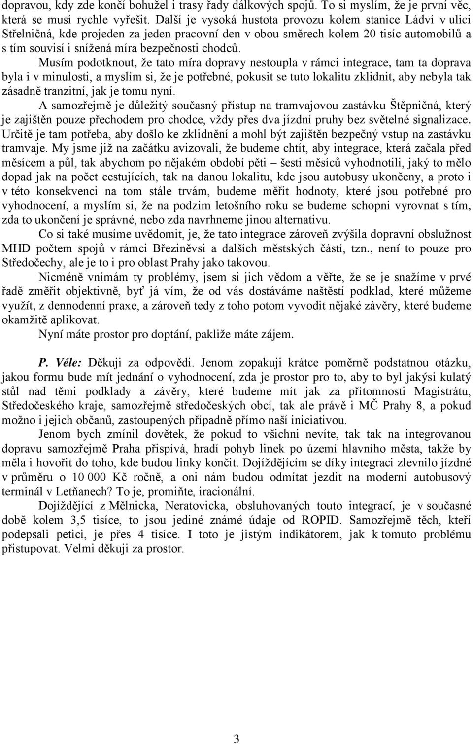 Musím podotknout, že tato míra dopravy nestoupla v rámci integrace, tam ta doprava byla i v minulosti, a myslím si, že je potřebné, pokusit se tuto lokalitu zklidnit, aby nebyla tak zásadně