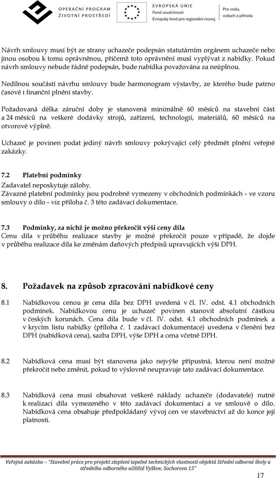 Požadovaná délka záruční doby je stanovená minimálně 60 měsíců na stavební část a 24 měsíců na veškeré dodávky strojů, zařízení, technologií, materiálů, 60 měsíců na otvorové výplně.