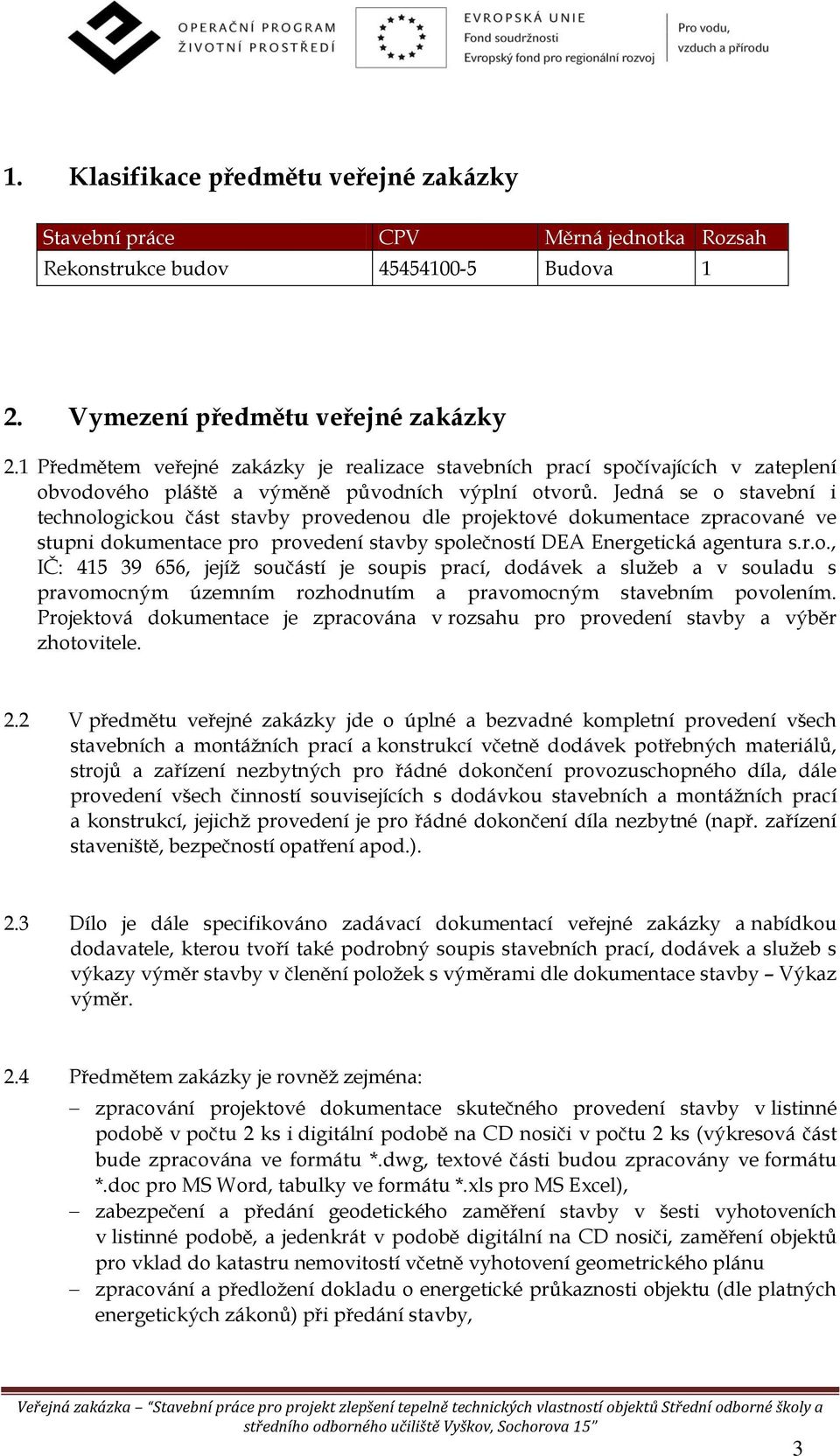 Jedná se o stavební i technologickou část stavby provedenou dle projektové dokumentace zpracované ve stupni dokumentace pro provedení stavby společností DEA Energetická agentura s.r.o., IČ: 415 39 656, jejíž součástí je soupis prací, dodávek a služeb a v souladu s pravomocným územním rozhodnutím a pravomocným stavebním povolením.