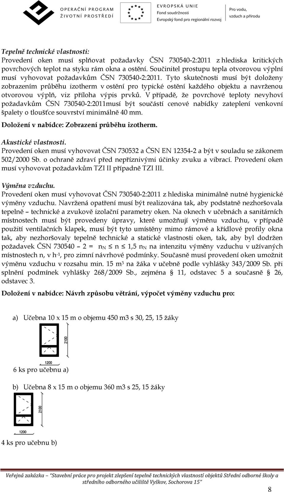 Tyto skutečnosti musí být doloženy zobrazením průběhu izotherm v ostění pro typické ostění každého objektu a navrženou otvorovou výplň, viz příloha výpis prvků.