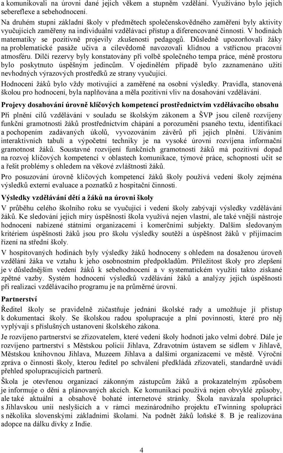 V hodinách matematiky se pozitivně projevily zkušenosti pedagogů. Důsledně upozorňovali žáky na problematické pasáže učiva a cílevědomě navozovali klidnou a vstřícnou pracovní atmosféru.