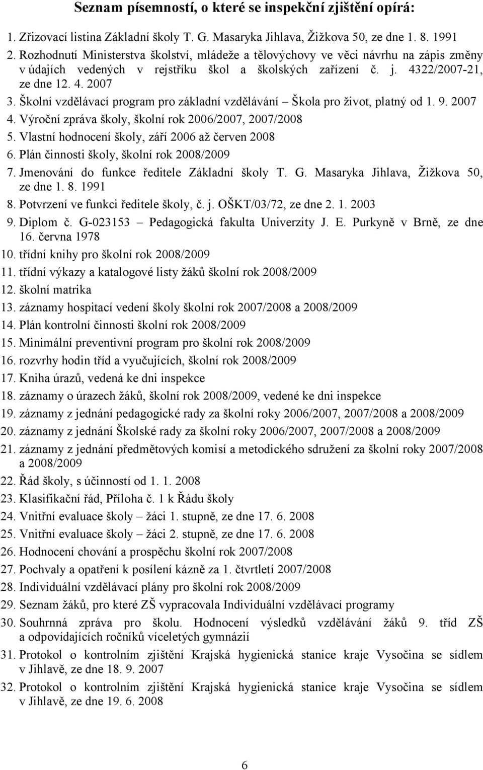 Školní vzdělávací program pro základní vzdělávání Škola pro život, platný od 1. 9. 2007 4. Výroční zpráva školy, školní rok 2006/2007, 2007/2008 5. Vlastní hodnocení školy, září 2006 až červen 2008 6.