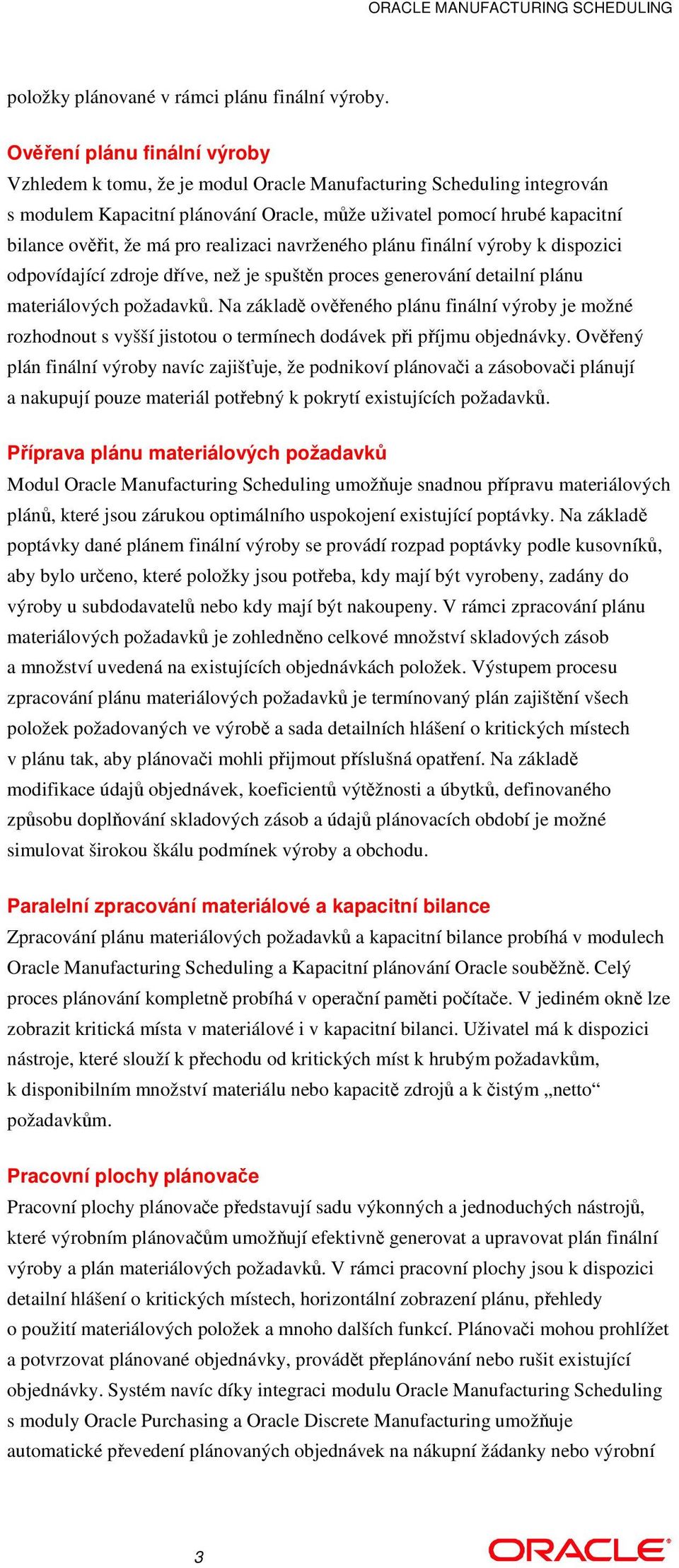 realizaci navrženého plánu finální výroby k dispozici odpovídající zdroje díve, než je spuštn proces generování detailní plánu materiálových požadavk.