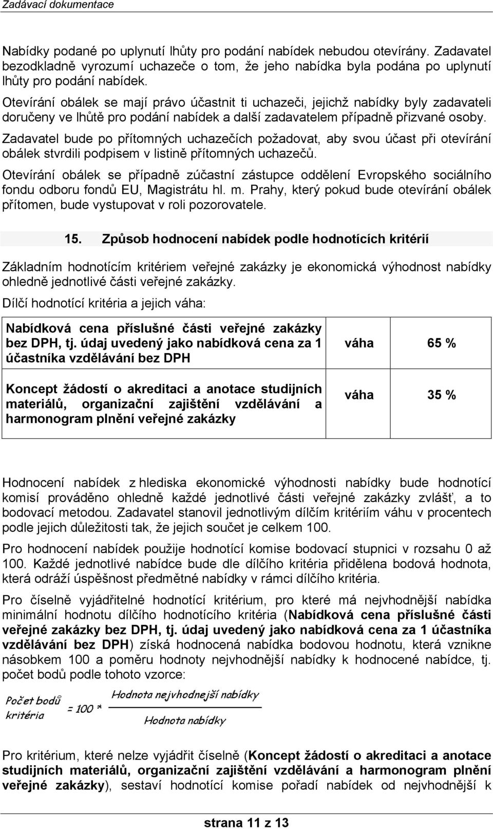 Zadavatel bude po přítomných uchazečích požadovat, aby svou účast při otevírání obálek stvrdili podpisem v listině přítomných uchazečů.