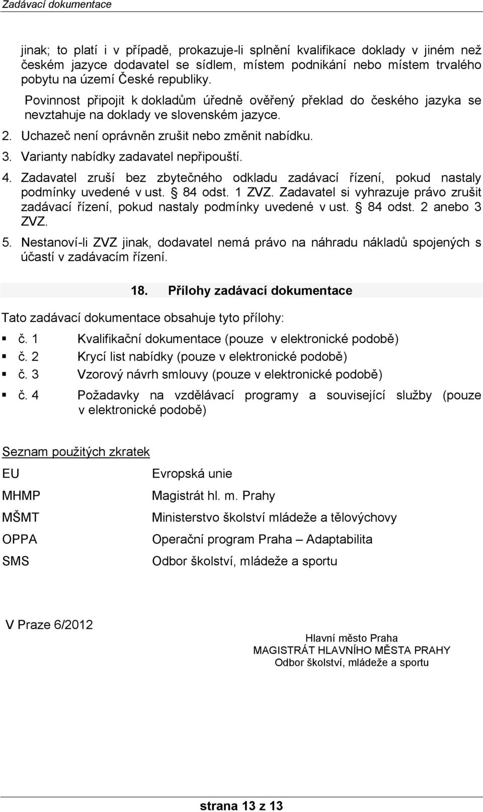 Varianty nabídky zadavatel nepřipouští. 4. Zadavatel zruší bez zbytečného odkladu zadávací řízení, pokud nastaly podmínky uvedené v ust. 84 odst. 1 ZVZ.