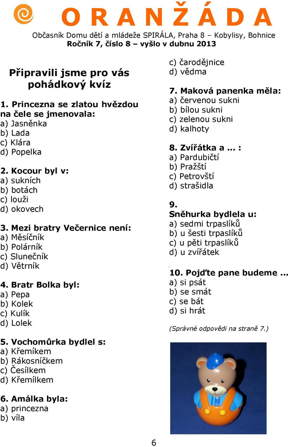 Vochomůrka bydlel s: a) Křemíkem b) Rákosníčkem c) Česílkem d) Křemílkem c) čarodějnice d) vědma 7. Maková panenka měla: a) červenou sukni b) bílou sukni c) zelenou sukni d) kalhoty 8. Zvířátka a.