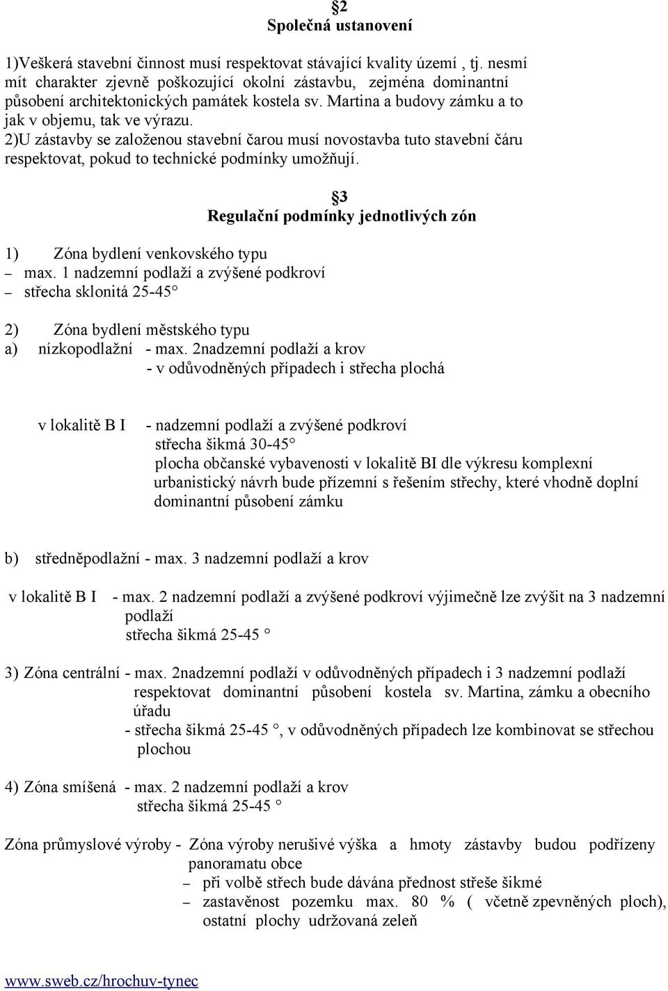 2)U zástavby se založenou stavební čarou musí novostavba tuto stavební čáru respektovat, pokud to technické podmínky umožňují. 1) Zóna bydlení venkovského typu max.