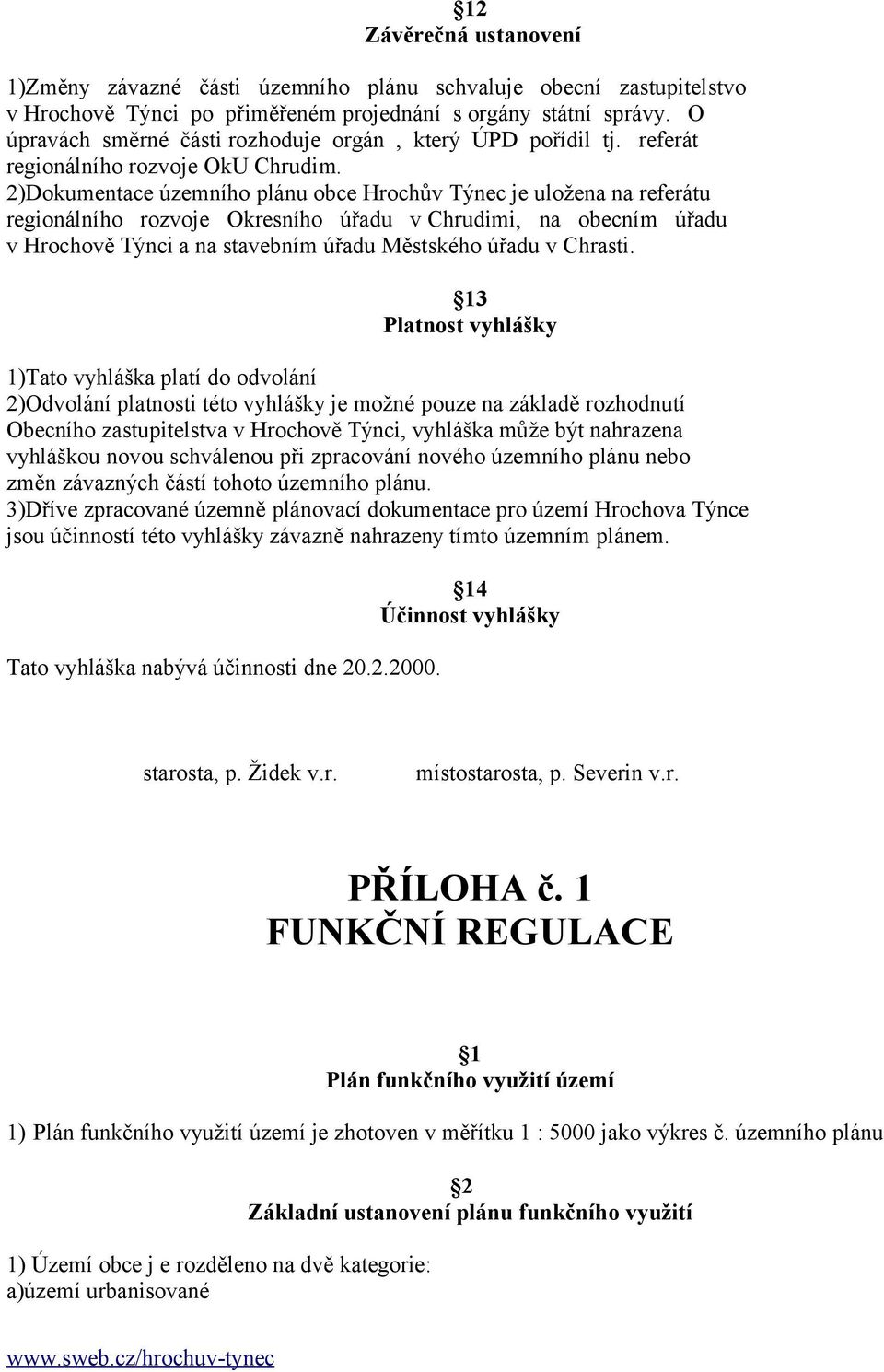 2)Dokumentace územního plánu obce Hrochův Týnec je uložena na referátu regionálního rozvoje Okresního úřadu v Chrudimi, na obecním úřadu v Hrochově Týnci a na stavebním úřadu Městského úřadu v