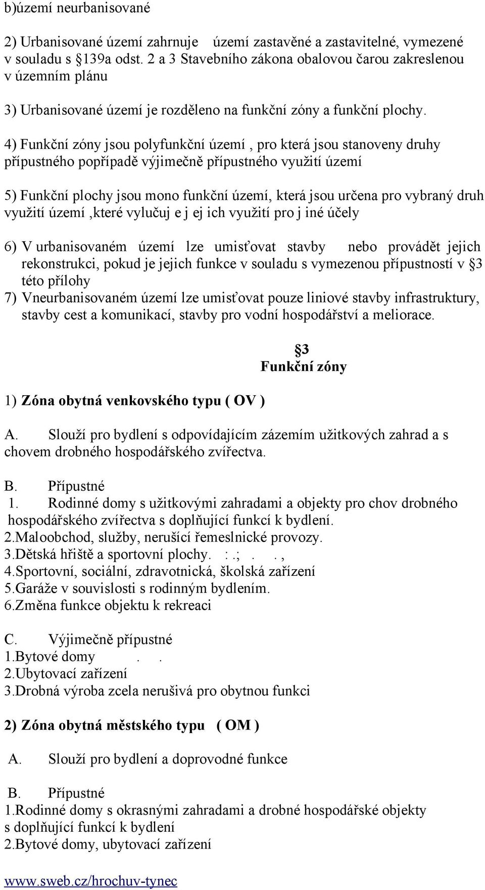 4) Funkční zóny jsou polyfunkční území, pro která jsou stanoveny druhy přípustného popřípadě výjimečně přípustného využití území 5) Funkční plochy jsou mono funkční území, která jsou určena pro