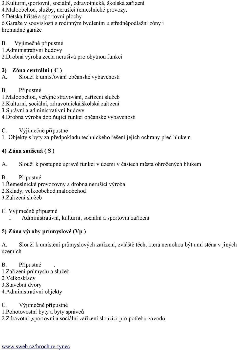 Drobná výroba zcela nerušivá pro obytnou funkci 3) Zóna centrální ( C ) A. Slouží k umisťování občanské vybavenosti 1.Maloobchod, veřejné stravování, zařízení služeb 2.