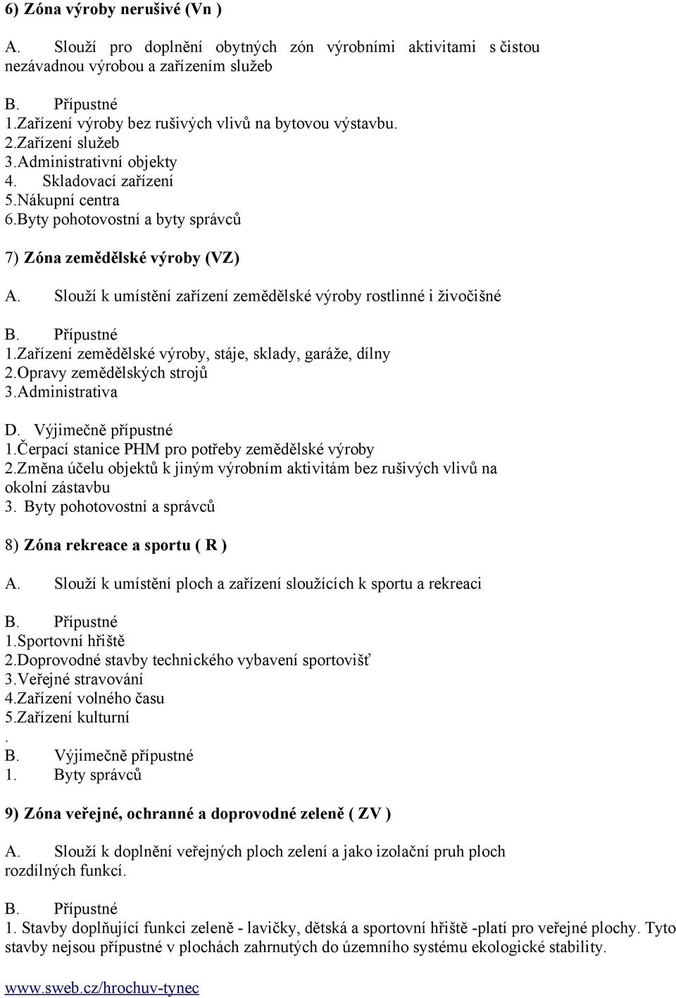 Slouží k umístění zařízení zemědělské výroby rostlinné i živočišné 1.Zařízení zemědělské výroby, stáje, sklady, garáže, dílny 2.Opravy zemědělských strojů 3.Administrativa D. Výjimečně přípustné 1.