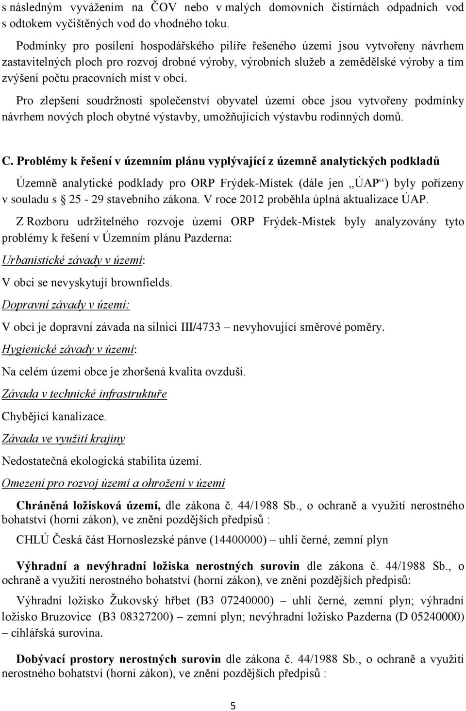 míst v obci. Pro zlepšení soudržnosti společenství obyvatel území obce jsou vytvořeny podmínky návrhem nových ploch obytné výstavby, umožňujících výstavbu rodinných domů. C.