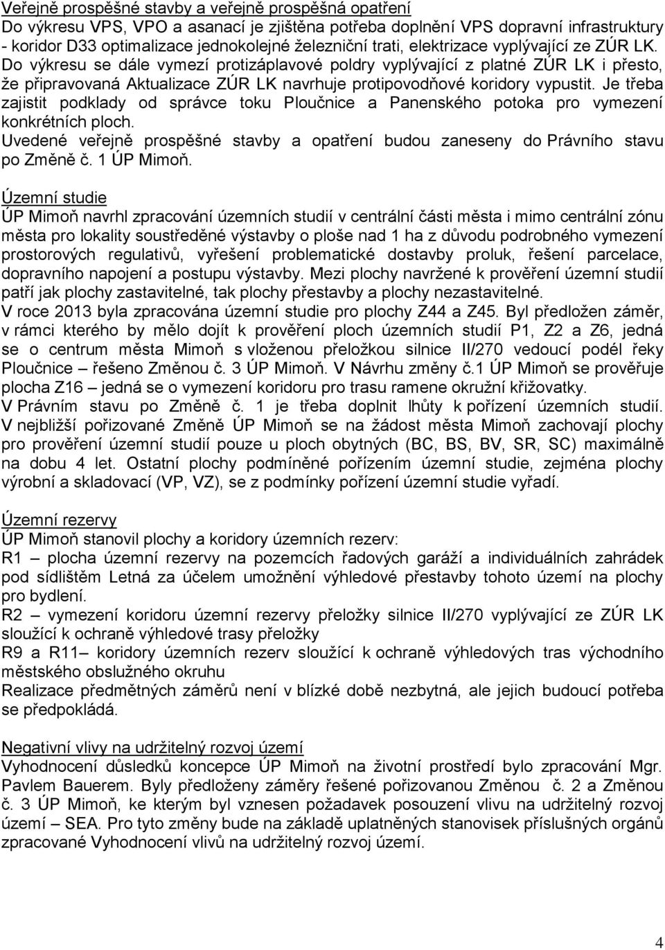 Je třeba zajistit podklady od správce toku Ploučnice a Panenského potoka pro vymezení konkrétních ploch. Uvedené veřejně prospěšné stavby a opatření budou zaneseny do Právního stavu po Změně č.