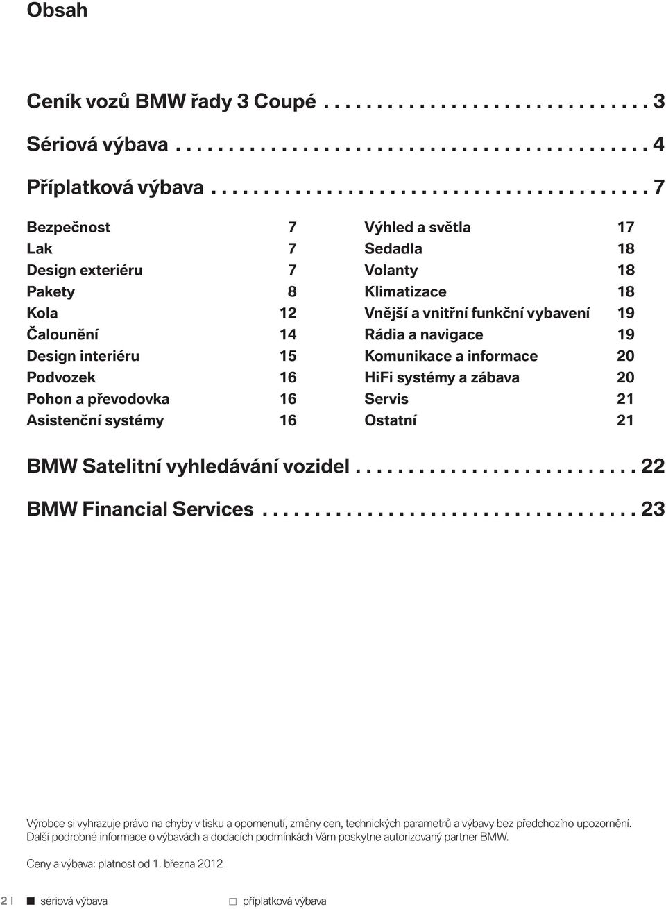 světla 17 Sedadla 18 Volanty 18 Klimatizace 18 Vnější a vnitřní funkční vybavení 19 Rádia a navigace 19 Komunikace a informace 20 HiFi systémy a zábava 20 Servis 21 Ostatní 21 BMW Satelitní