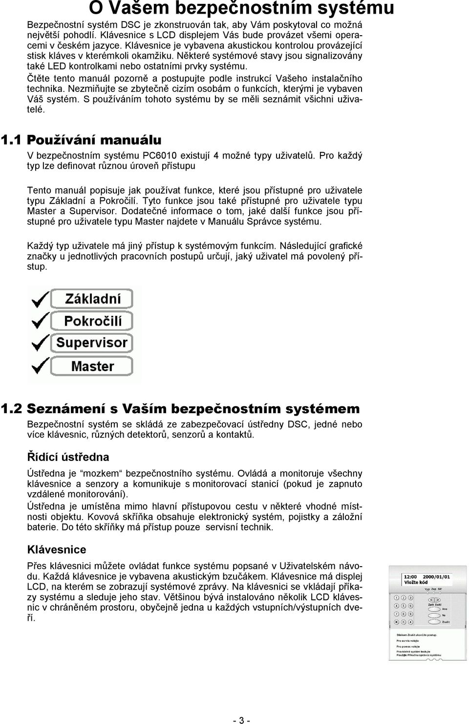 Čtěte tento manuál pozorně a postupujte podle instrukcí Vašeho instalačního technika. Nezmiňujte se zbytečně cizím osobám o funkcích, kterými je vybaven Váš systém.