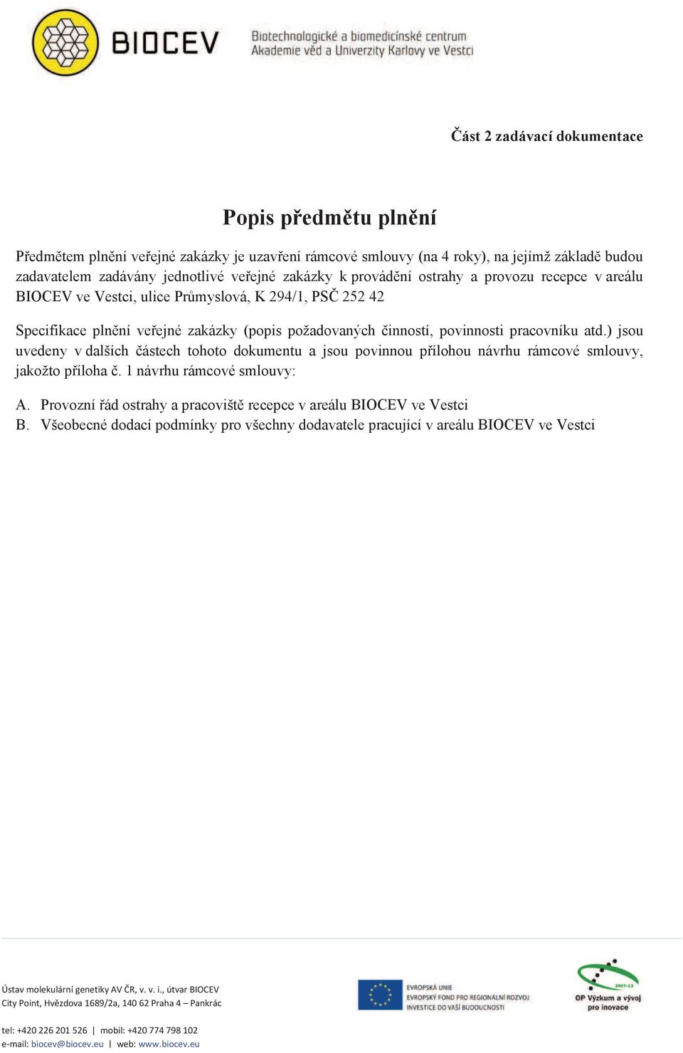 ) jsou uvedeny v dalších ástech tohoto dokumentu a jsou povinnou pílohou návrhu rámcové smlouvy, jakožto píloha. 1 návrhu rámcové smlouvy: A.