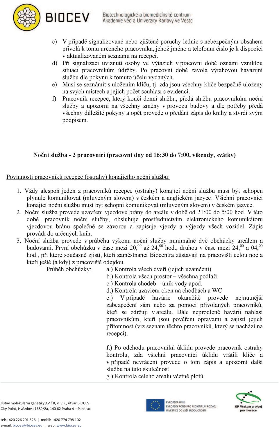 e) Musí se seznámit s uložením klí, tj. zda jsou všechny klíe bezpen uloženy na svých místech a jejich poet souhlasí s evidencí.