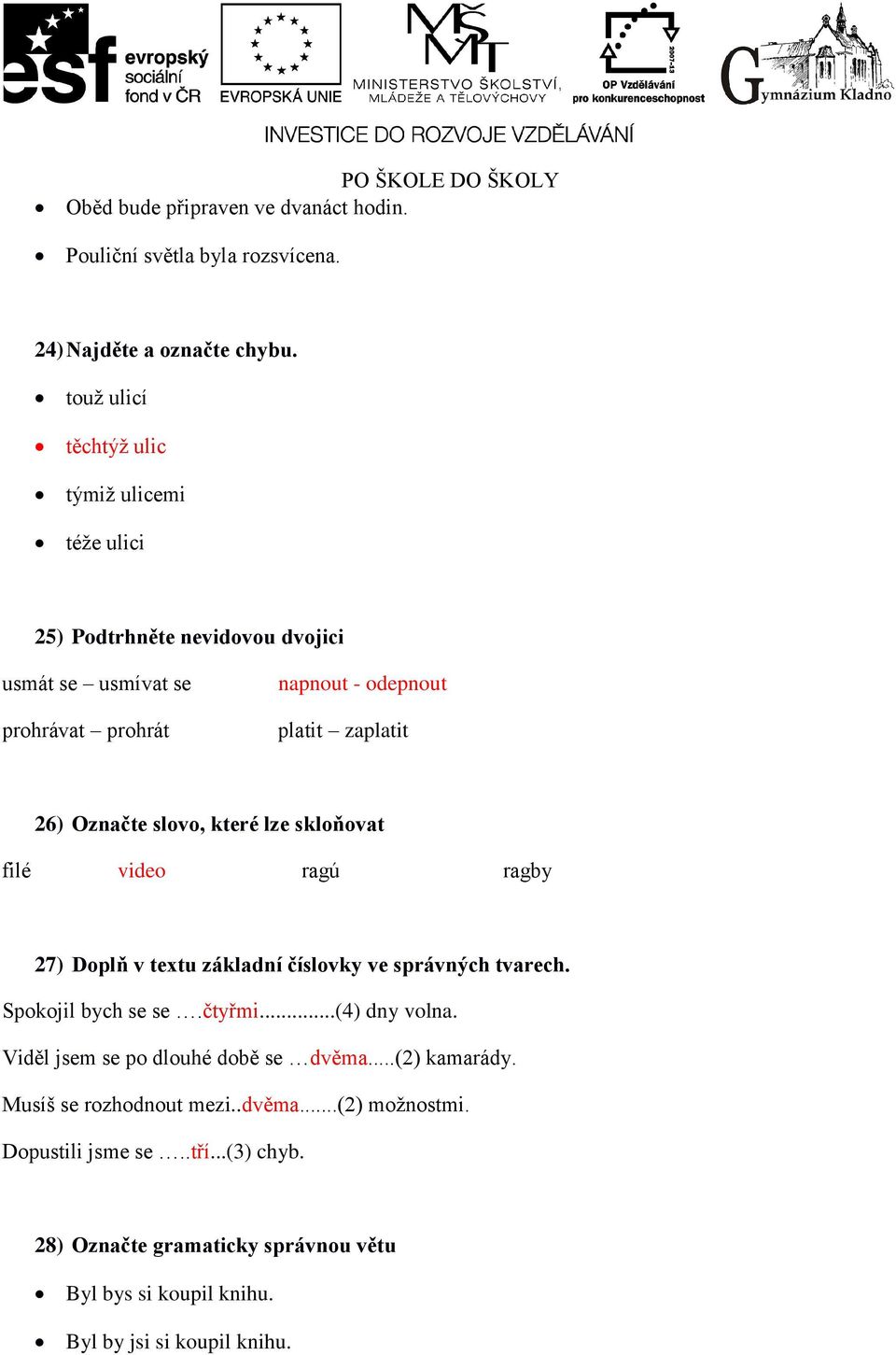 Označte slovo, které lze skloňovat filé video ragú ragby 27) Doplň v textu základní číslovky ve správných tvarech. Spokojil bych se se.čtyřmi...(4) dny volna.