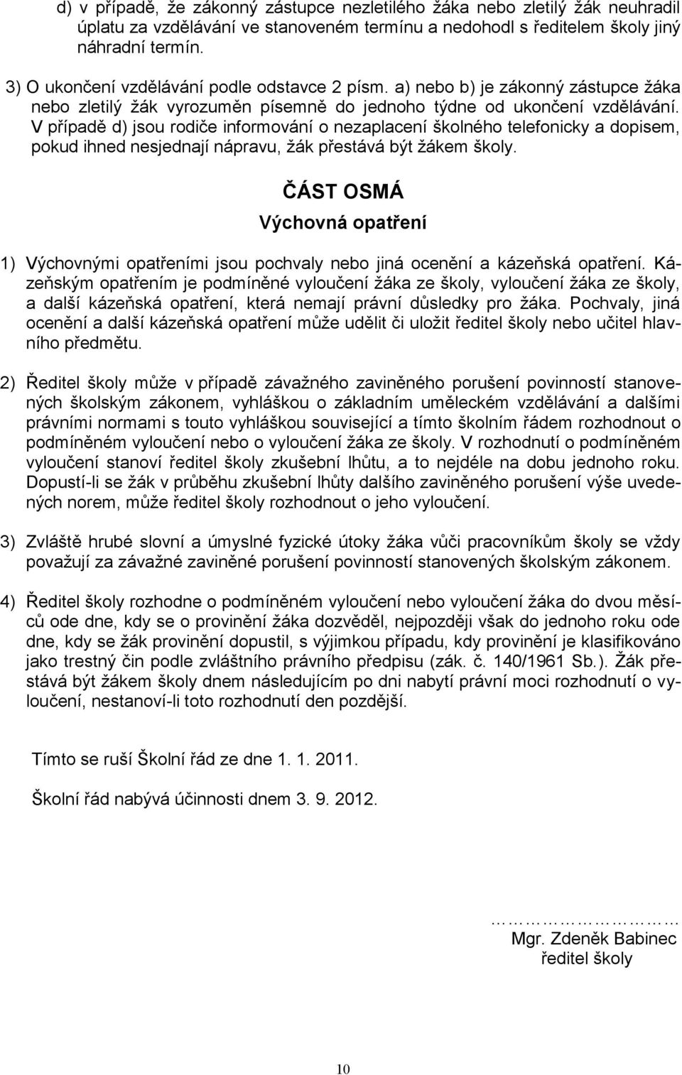 V případě d) jsou rodiče informování o nezaplacení školného telefonicky a dopisem, pokud ihned nesjednají nápravu, žák přestává být žákem školy.