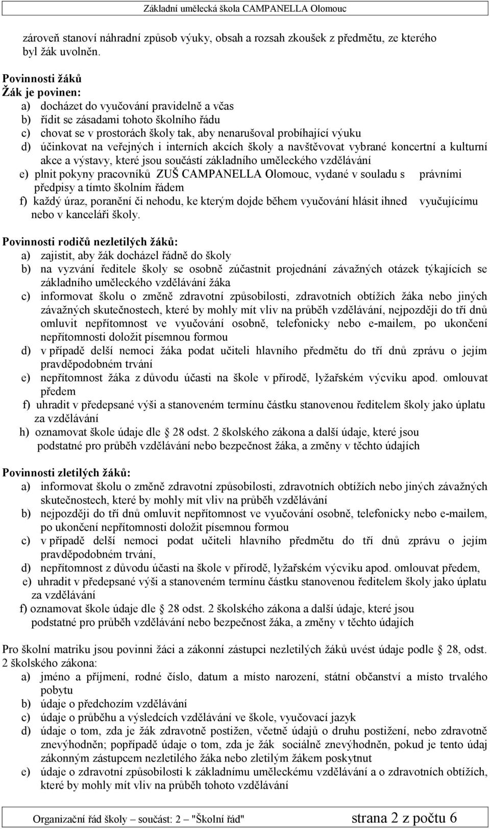 účinkovat na veřejných i interních akcích školy a navštěvovat vybrané koncertní a kulturní akce a výstavy, které jsou součástí základního uměleckého vzdělávání e) plnit pokyny pracovníků ZUŠ