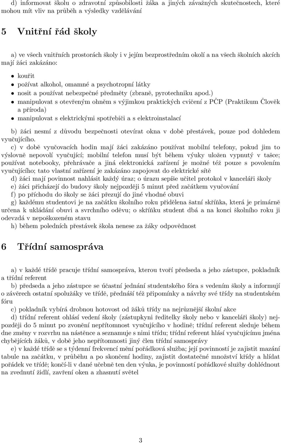 ) manipulovat s otevřeným ohněm s výjimkou praktických cvičení z PČP (Praktikum Člověk a příroda) manipulovat s elektrickými spotřebiči a s elektroinstalací b) žáci nesmí z důvodu bezpečnosti